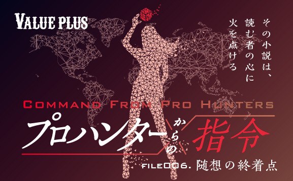 FILE006 随想の終着点『プロハンターからの指令』Valueplus