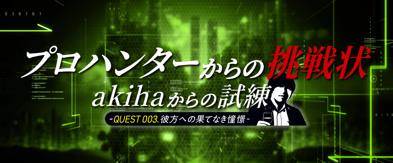 プロハンターからの挑戦状 akihaからの試練 -QUEST003.彼方への果てなき憧憬-