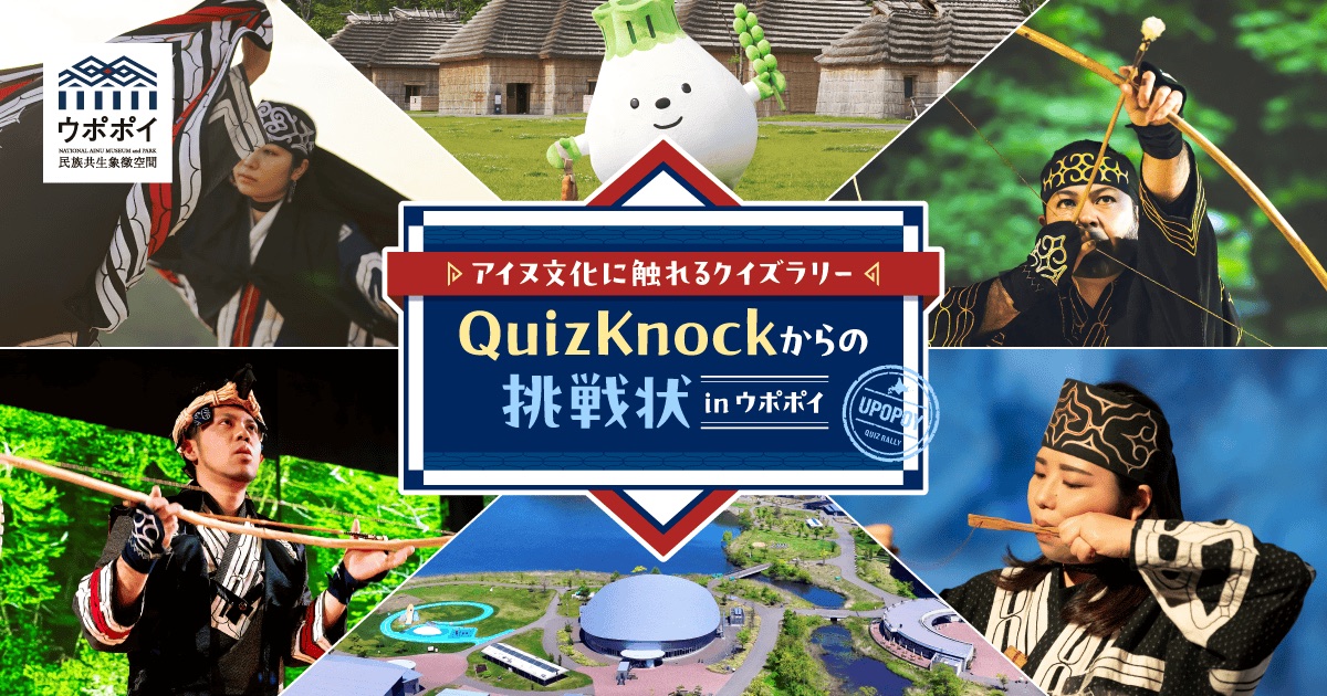 アイヌ文化に触れてゴールを目指せ！QuizKnockからの挑戦状 in ウポポイ