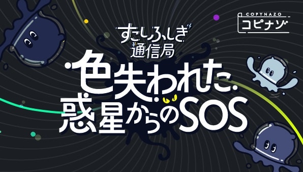 すこしふしぎ通信局 #4 色失われた惑星からのSOS