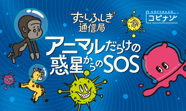 すこしふしぎ通信局 #5 アニマルだらけの惑星からのSOS