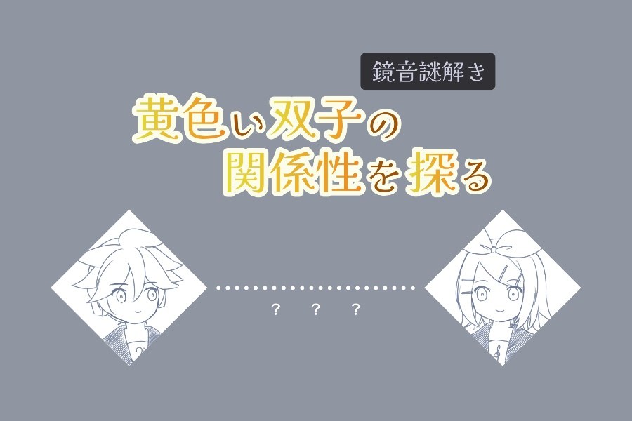鏡音謎解き「黄色い双子の関係性を探る」