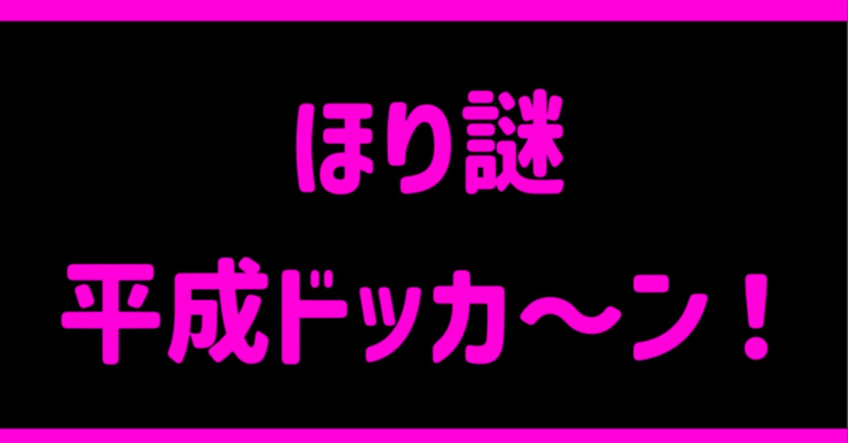 ほり謎「平成ドッカ～ン！」